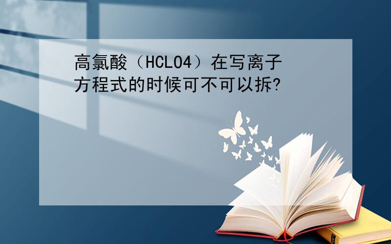 高氯酸（HCLO4）在写离子方程式的时候可不可以拆?