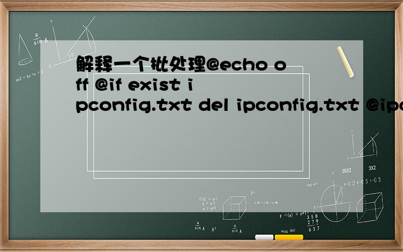 解释一个批处理@echo off @if exist ipconfig.txt del ipconfig.txt @ipconfig /all >ipconfig.txt @if exist phyaddr.txt del phyaddr.txt @find 