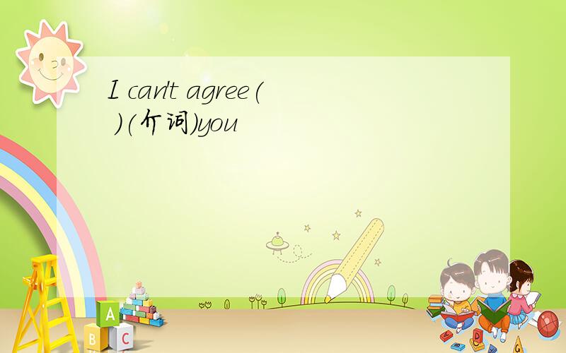 I can't agree( )(介词)you