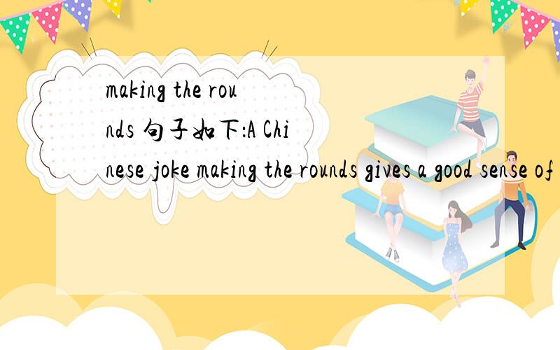 making the rounds 句子如下：A Chinese joke making the rounds gives a good sense of the balkanization of the Chinese Internet.