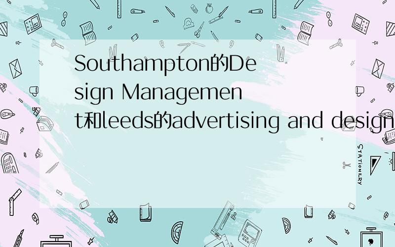 Southampton的Design Management和leeds的advertising and design哪个性价比高些?去了的前辈们赐教~师资力量,就业机会,花费,环境等等