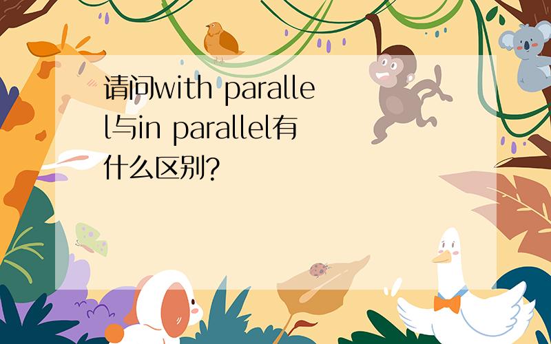 请问with parallel与in parallel有什么区别?