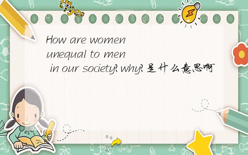 How are women unequal to men in our society?why?是什么意思啊