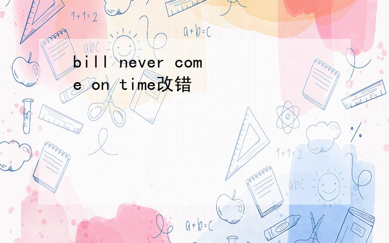 bill never come on time改错