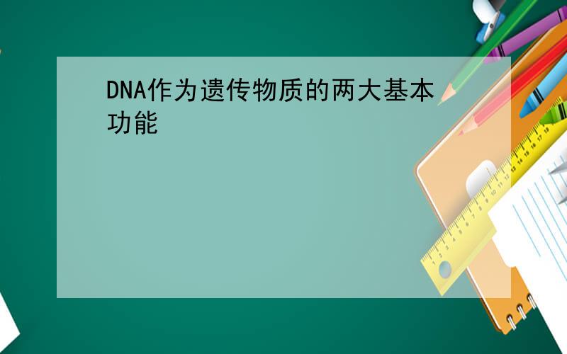 DNA作为遗传物质的两大基本功能