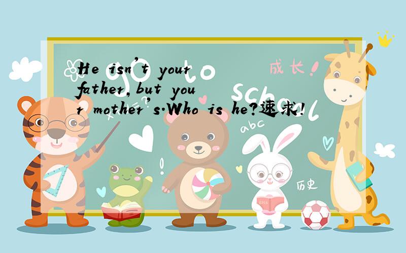 He isn't your father,but your mother's.Who is he?速求!