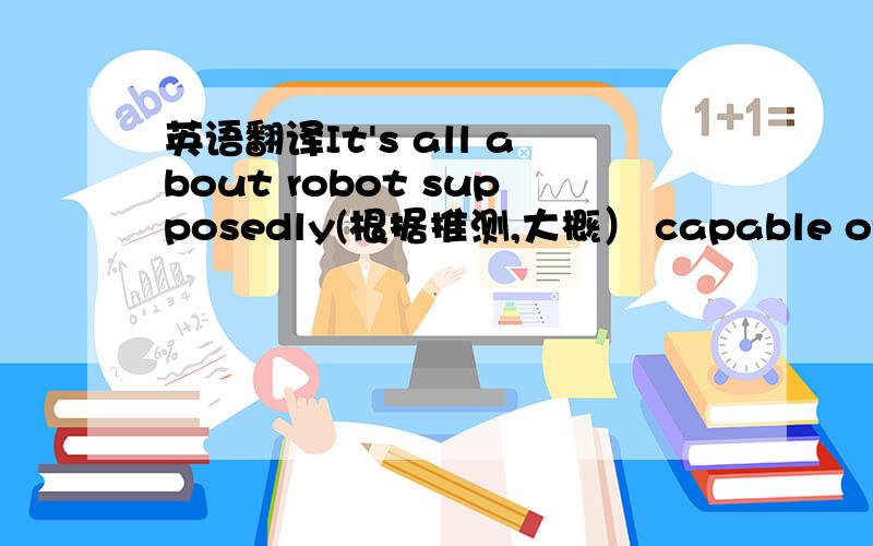 英语翻译It's all about robot supposedly(根据推测,大概） capable of understanding spoken commands.