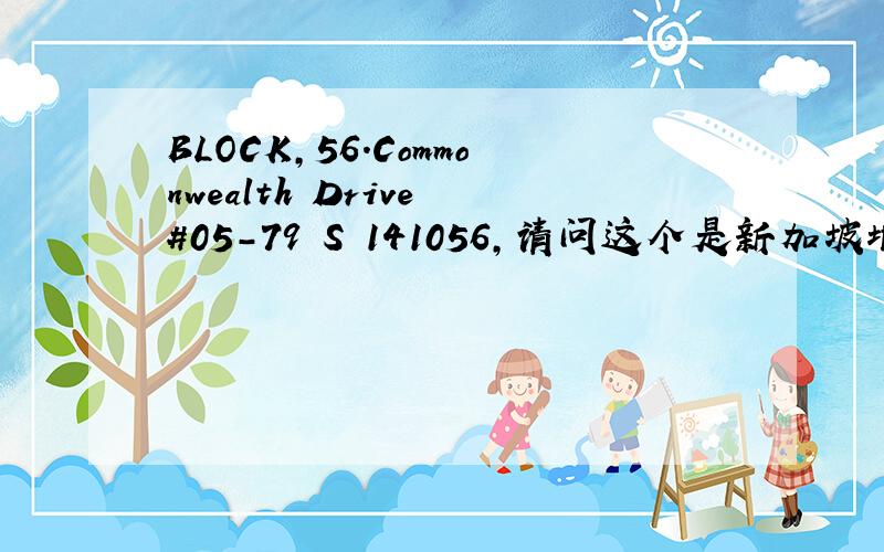 BLOCK,56.Commonwealth Drive #05-79 S 141056,请问这个是新加坡地址吗?怎么翻译啊?谢谢!