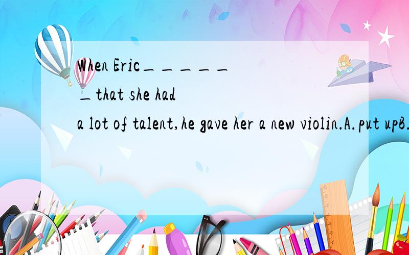 When Eric______that she had a lot of talent,he gave her a new violin．A.put upB.looked atC.found out5 .I______my breakfast at 8,but I______lunch yet.(2 分)A.had,haven’t hadB.had,didn’t haveC.have had,didn’t have 6 .I worked______12 last night
