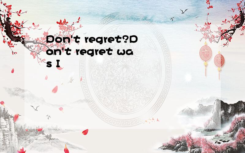 Don't regret?Don't regret was I