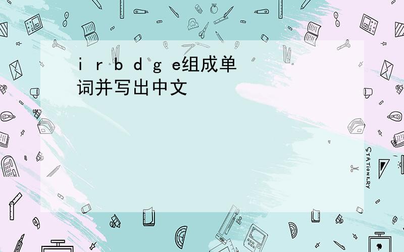 i r b d g e组成单词并写出中文