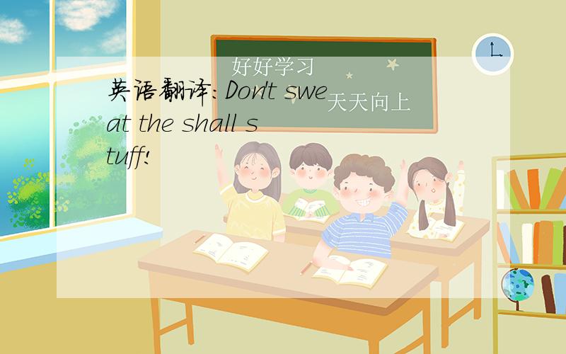 英语翻译：Don't sweat the shall stuff!