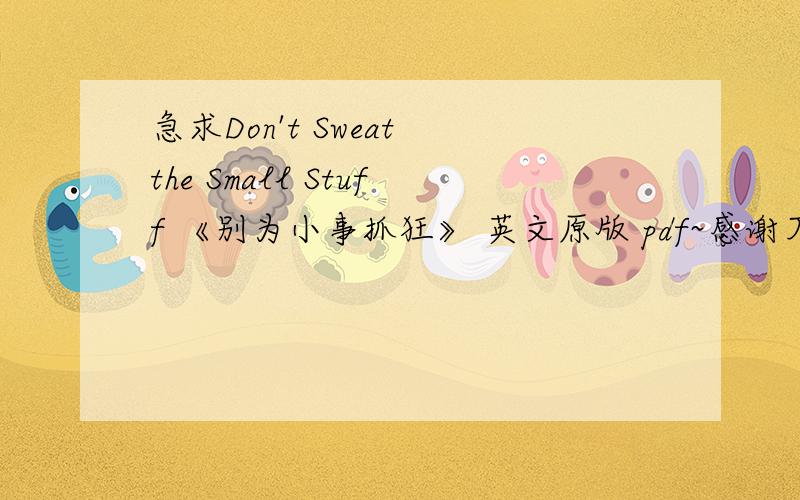 急求Don't Sweat the Small Stuff 《别为小事抓狂》 英文原版 pdf~感谢万分!