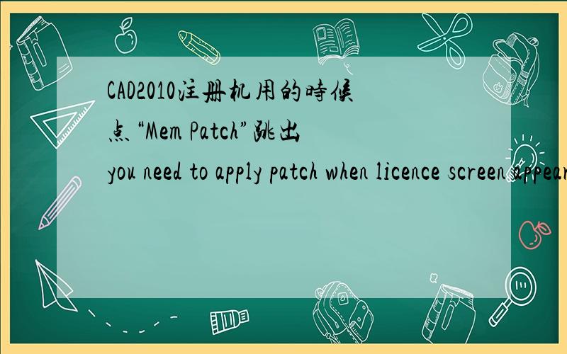 CAD2010注册机用的时候点“Mem Patch”跳出you need to apply patch when licence screen appears?