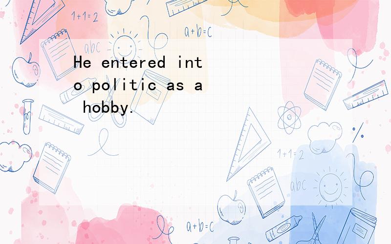 He entered into politic as a hobby.