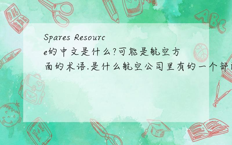 Spares Resource的中文是什么?可能是航空方面的术语.是什么航空公司里有的一个部门.