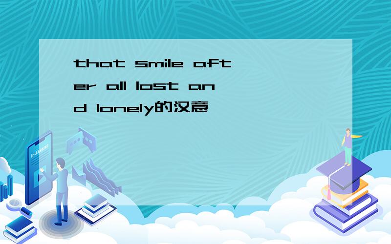that smile after all lost and lonely的汉意