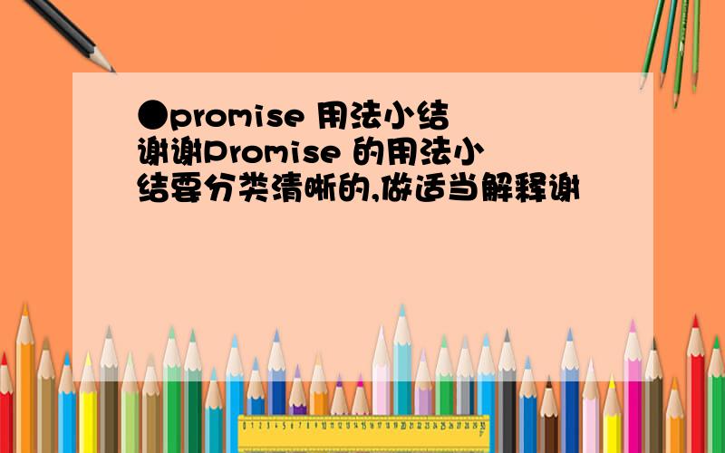 ●promise 用法小结 谢谢Promise 的用法小结要分类清晰的,做适当解释谢