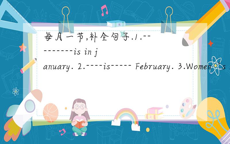 每月一节,补全句子.1.---------is in january. 2.----is----- February. 3.Women‘s Day is in-----
