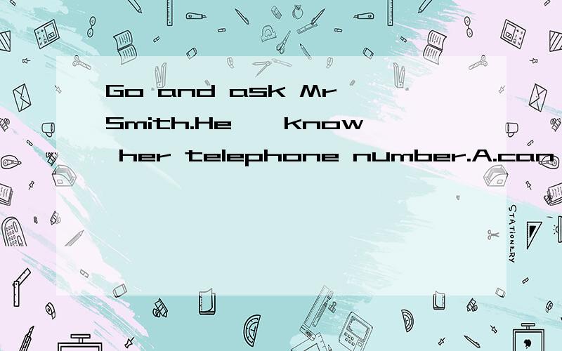Go and ask Mr Smith.He——know her telephone number.A.can B.may C.neef D.dare
