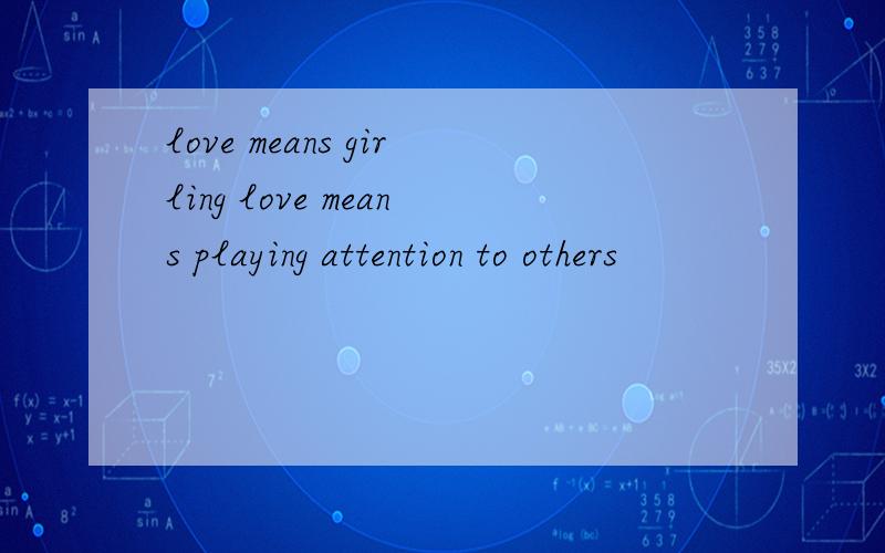 love means girling love means playing attention to others