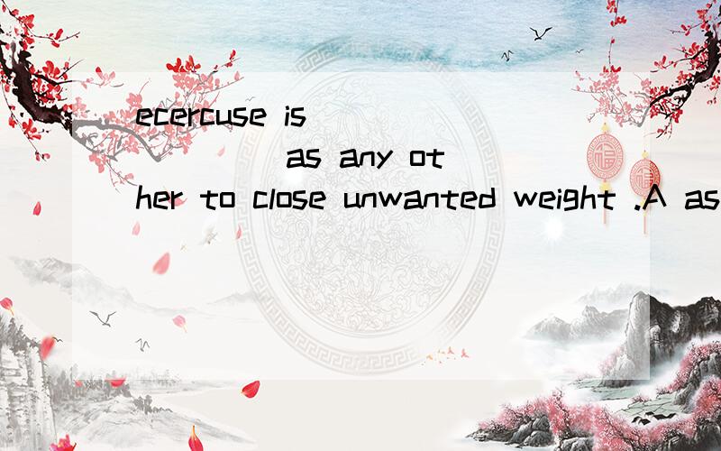 ecercuse is ______ as any other to close unwanted weight .A as useful a way B such a useful way为什么选A 不选B?