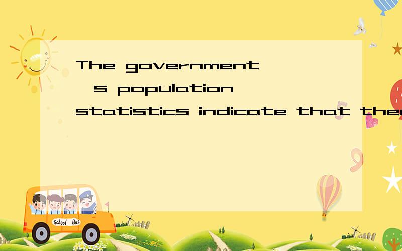 The government's population statistics indicate that there are [near / nearly] one