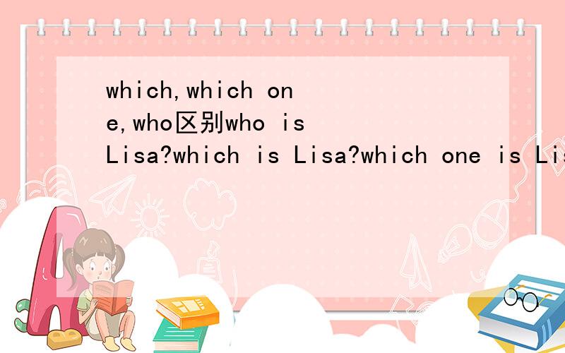 which,which one,who区别who is Lisa?which is Lisa?which one is Lisa?哪个对?都对的话有什么区别?
