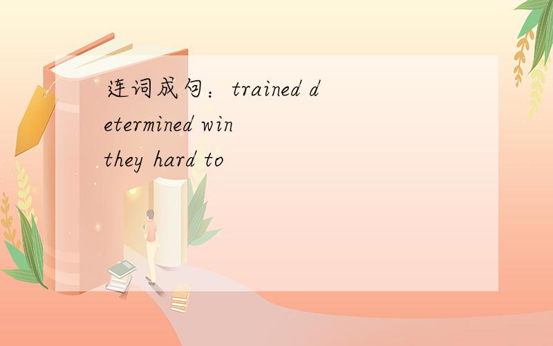 连词成句：trained determined win they hard to