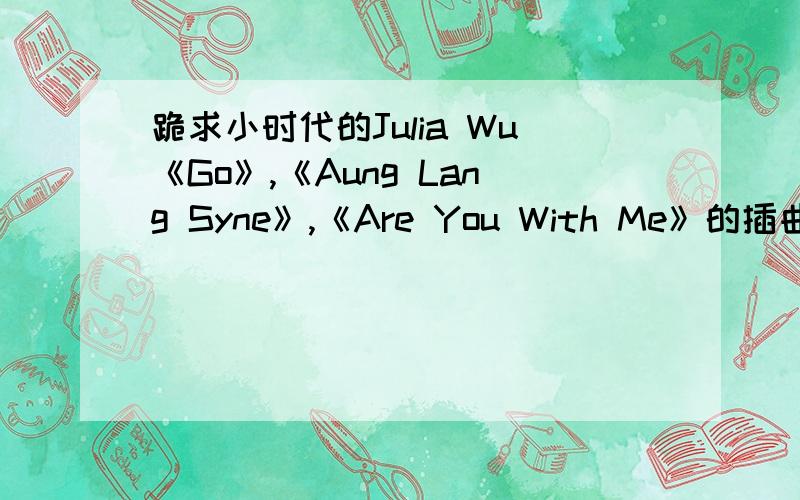跪求小时代的Julia Wu《Go》,《Aung Lang Syne》,《Are You With Me》的插曲MP3,