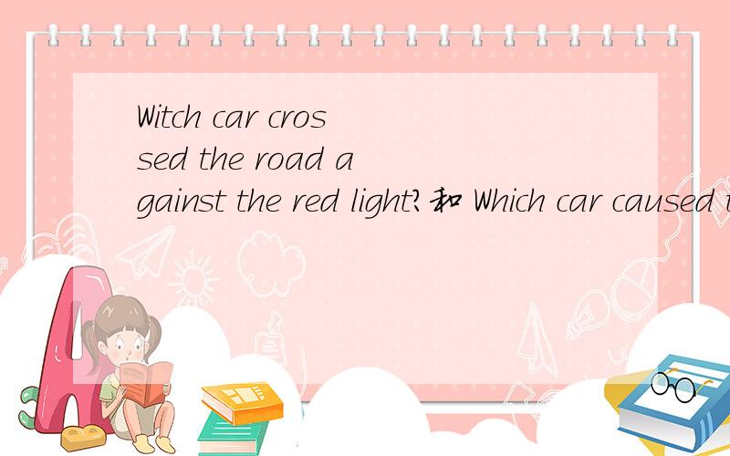 Witch car crossed the road against the red light?和 Which car caused the accident?