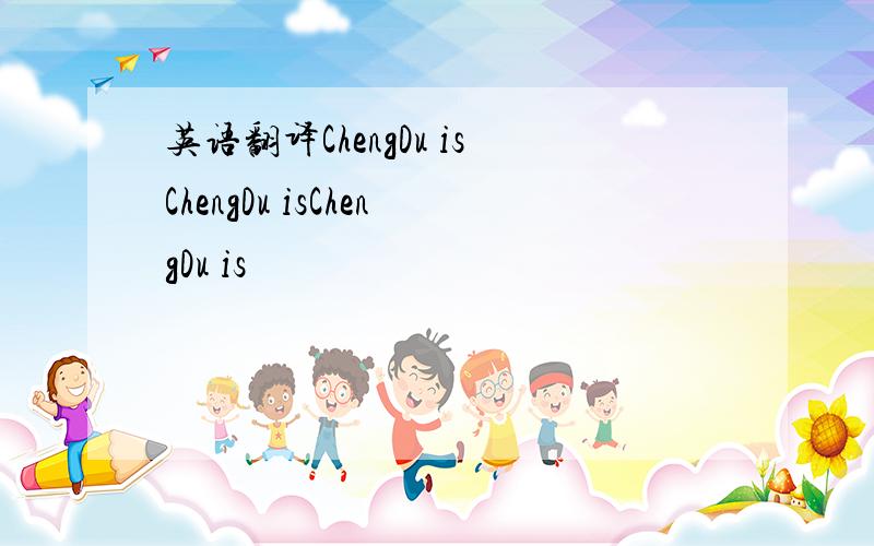 英语翻译ChengDu isChengDu isChengDu is