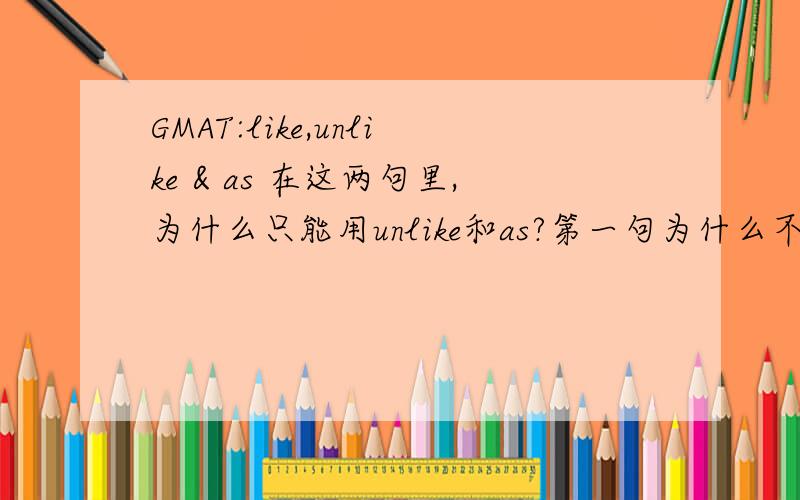 GMAT:like,unlike & as 在这两句里,为什么只能用unlike和as?第一句为什么不能用as that of Rosa Parks,第二句为什么不能用like that of earlier generation?1.While Jackie Robinson was a Brooklyn Dodger,his courage in the face of p