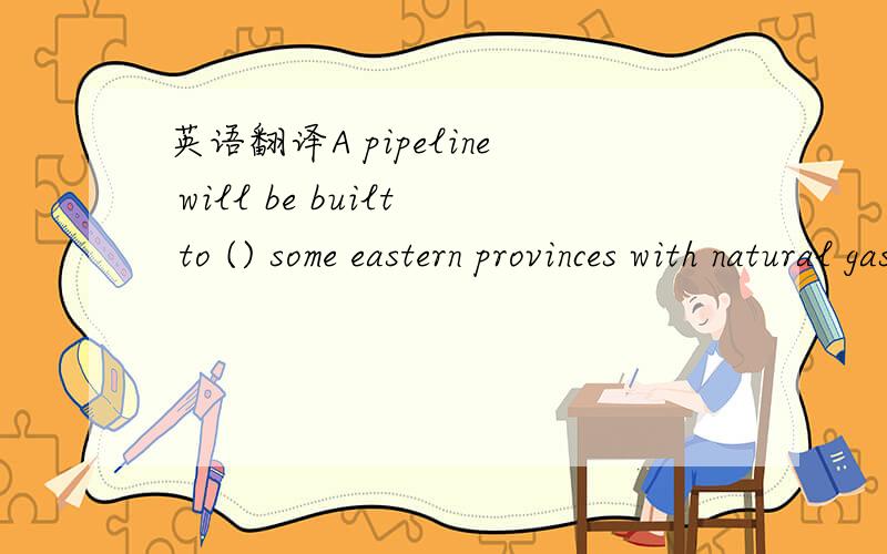 英语翻译A pipeline will be built to () some eastern provinces with natural gas from the west of China.A supplyB sendC sellD offer为什么选它?