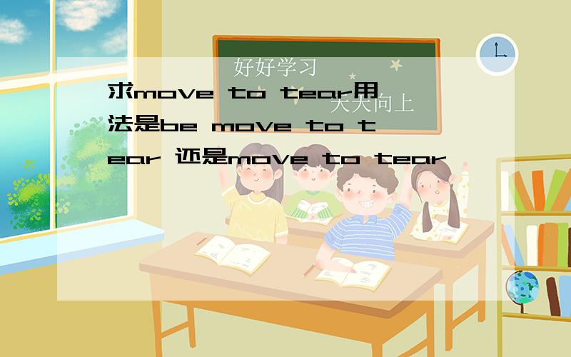 求move to tear用法是be move to tear 还是move to tear