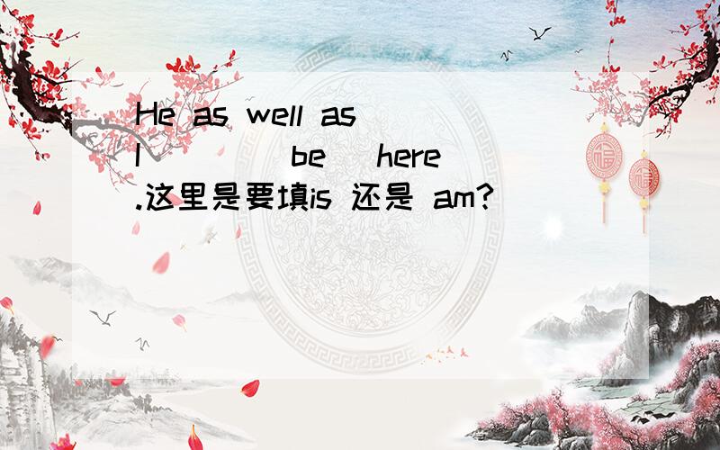 He as well as I ___(be) here.这里是要填is 还是 am?