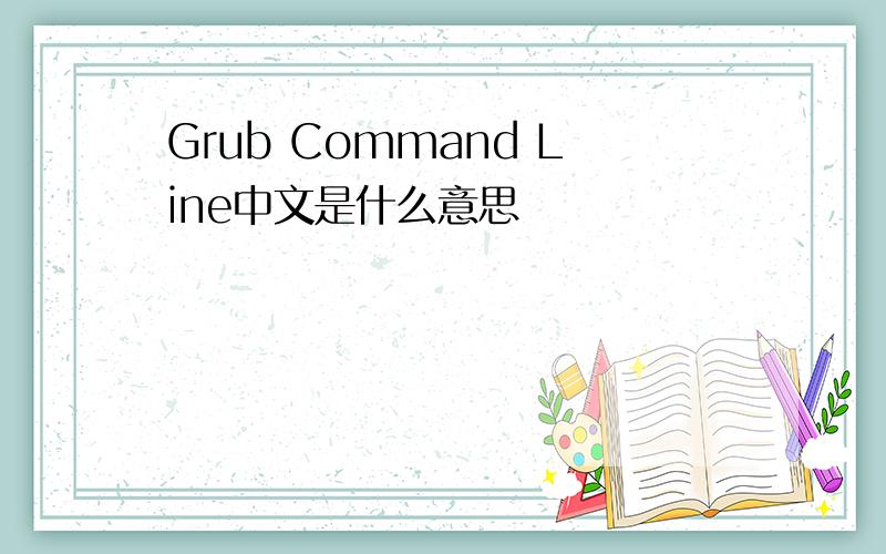 Grub Command Line中文是什么意思