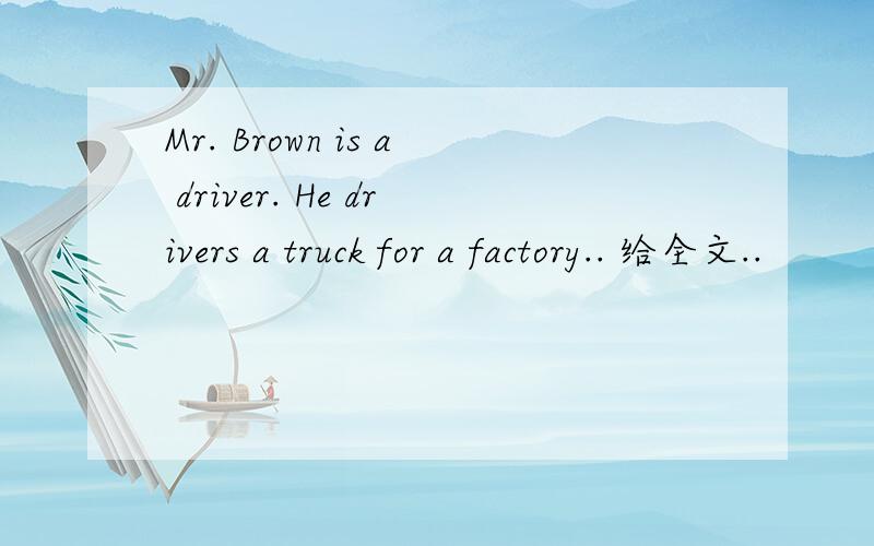 Mr. Brown is a driver. He drivers a truck for a factory.. 给全文..