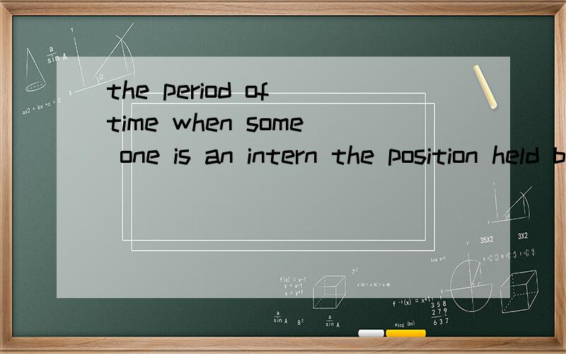 the period of time when some one is an intern the position held by an intern 翻译这两句