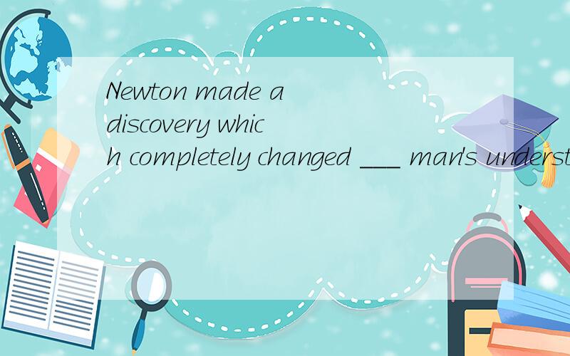 Newton made a discovery which completely changed ___ man's understanding of colour.为什么不加定冠词人类对于颜色的认识,是对什么的认识,为什么不是特指?
