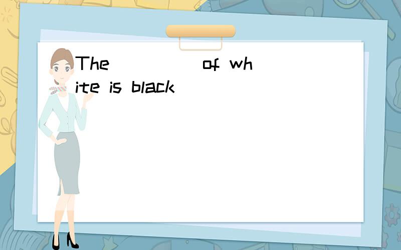 The ____ of white is black