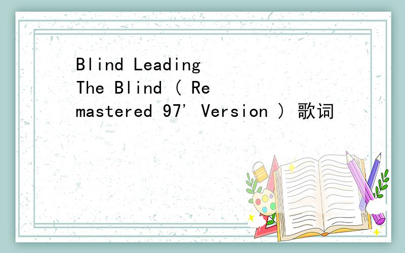 Blind Leading The Blind ( Remastered 97' Version ) 歌词