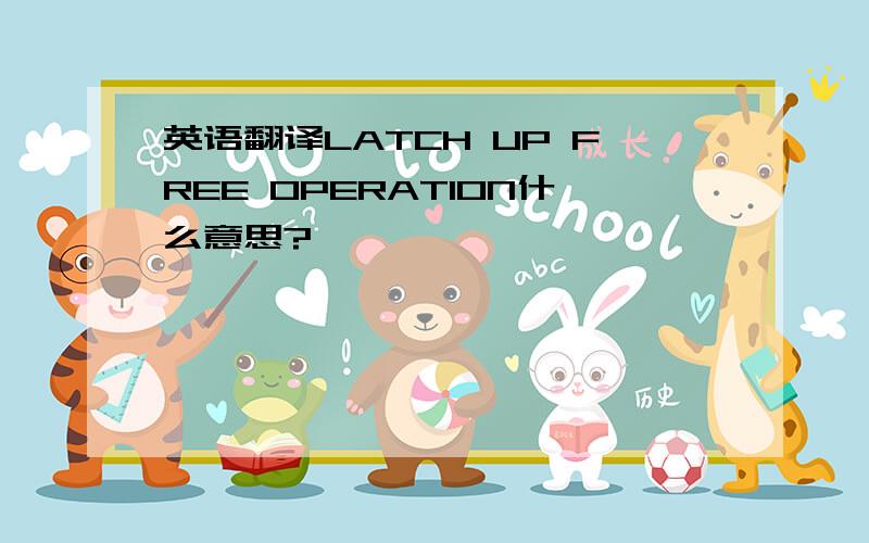 英语翻译LATCH UP FREE OPERATION什么意思?