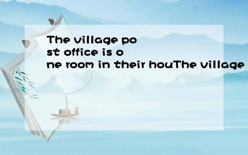 The village post office is one room in their houThe village post office is one room in their house and Sam works there.