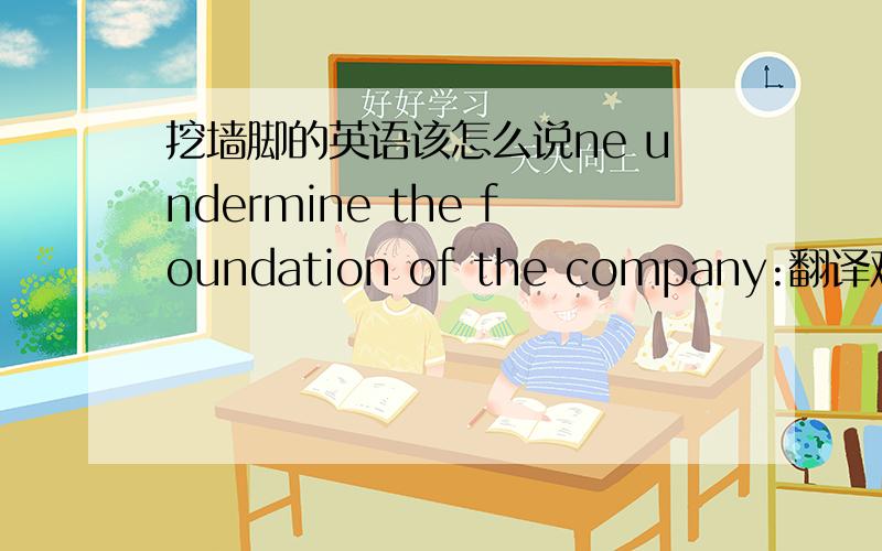 挖墙脚的英语该怎么说ne undermine the foundation of the company:翻译难题?