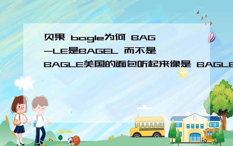 贝果 bagle为何 BAG-LE是BAGEL 而不是 BAGLE美国的面包听起来像是 BAGLE 不过真正的却是BAGEL