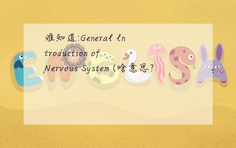 谁知道:General lntroduction of Nervous System (啥意思?