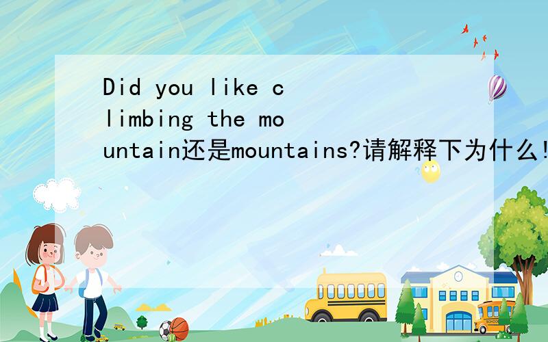 Did you like climbing the mountain还是mountains?请解释下为什么!