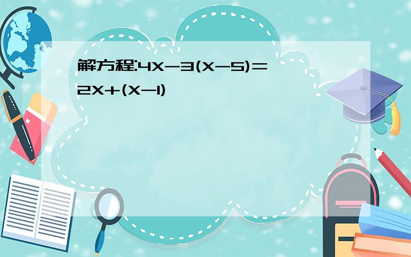 解方程:4X-3(X-5)=2X+(X-1)