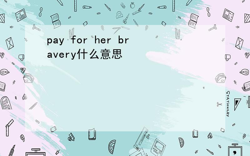 pay for her bravery什么意思